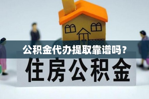 卫滨公积金代办提取靠谱吗？