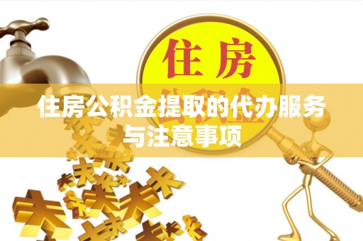 卫滨住房公积金提取的代办服务与注意事项