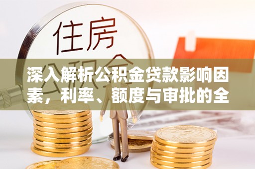 卫滨深入解析公积金贷款影响因素，利率、额度与审批的全面解读