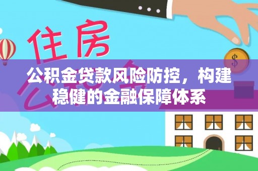 卫滨公积金贷款风险防控，构建稳健的金融保障体系