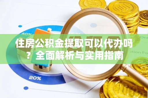 卫滨住房公积金提取可以代办吗？全面解析与实用指南