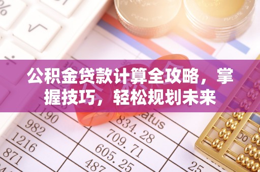 卫滨公积金贷款计算全攻略，掌握技巧，轻松规划未来