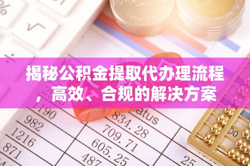 卫滨揭秘公积金提取代办理流程，高效、合规的解决方案