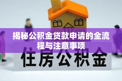 卫滨揭秘公积金贷款申请的全流程与注意事项
