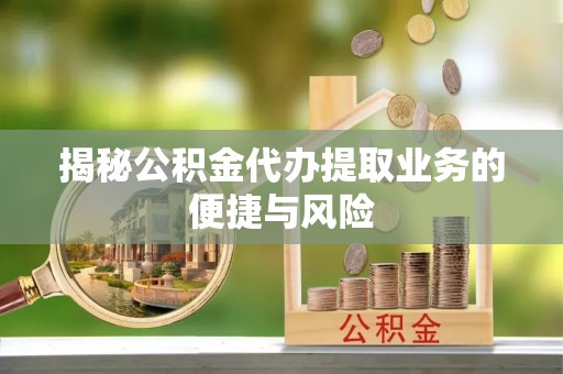 卫滨揭秘公积金代办提取业务的便捷与风险