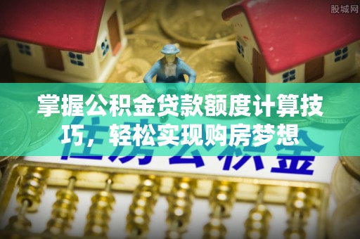 卫滨掌握公积金贷款额度计算技巧，轻松实现购房梦想