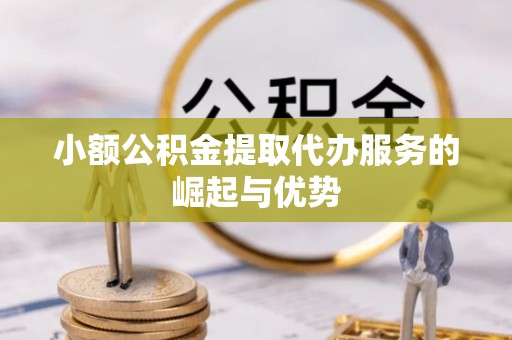 卫滨小额公积金提取代办服务的崛起与优势
