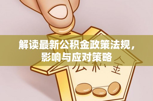 卫滨解读最新公积金政策法规，影响与应对策略