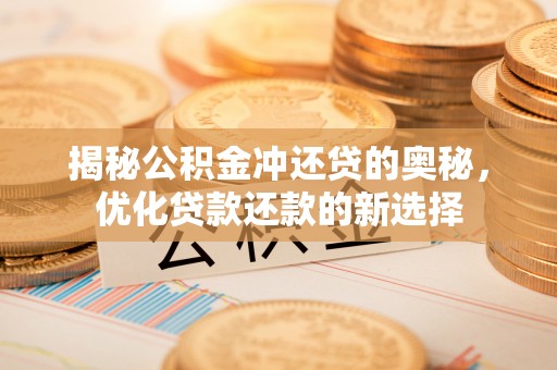 卫滨揭秘公积金冲还贷的奥秘，优化贷款还款的新选择