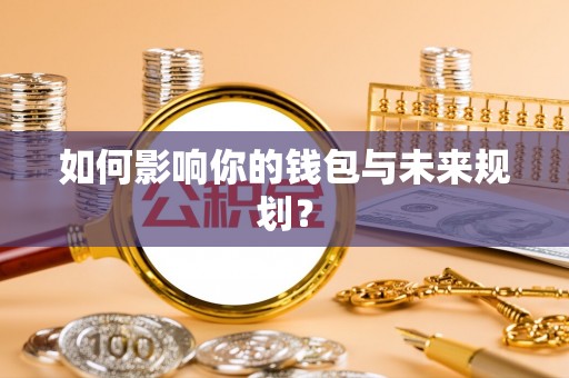 卫滨如何影响你的钱包与未来规划？