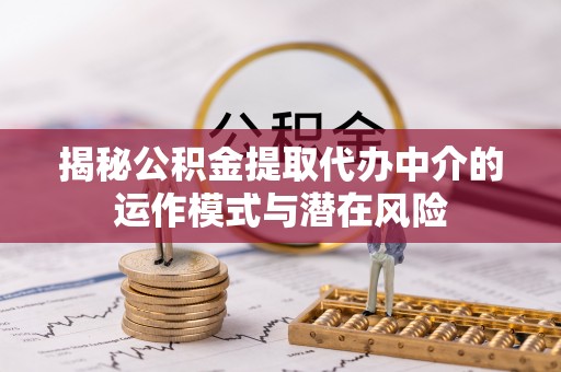 卫滨揭秘公积金提取代办中介的运作模式与潜在风险