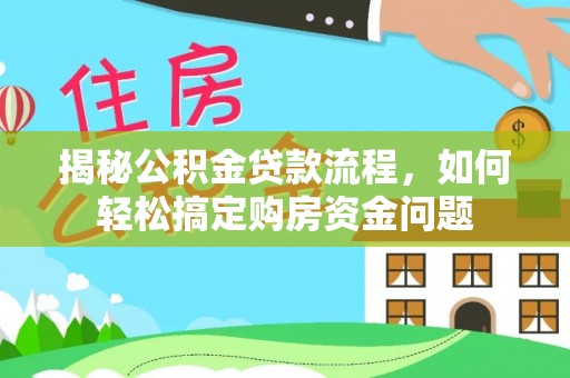 卫滨揭秘公积金贷款流程，如何轻松搞定购房资金问题