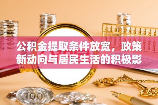 卫滨公积金提取条件放宽，政策新动向与居民生活的积极影响