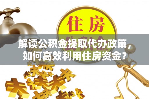 卫滨解读公积金提取代办政策，如何高效利用住房资金？