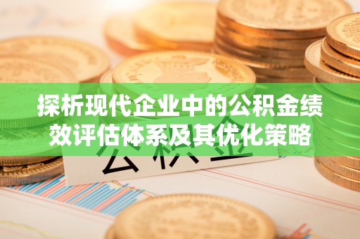 卫滨探析现代企业中的公积金绩效评估体系及其优化策略
