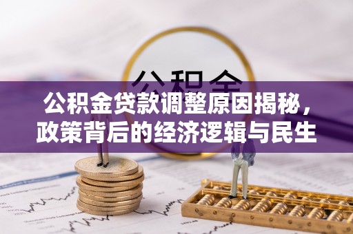 卫滨公积金贷款调整原因揭秘，政策背后的经济逻辑与民生考量