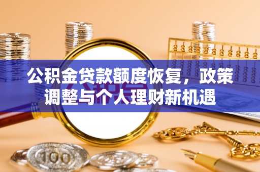卫滨公积金贷款额度恢复，政策调整与个人理财新机遇