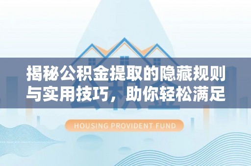 卫滨揭秘公积金提取的隐藏规则与实用技巧，助你轻松满足 公积金提取条件