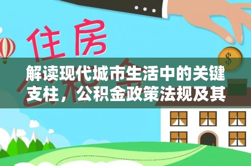 卫滨解读现代城市生活中的关键支柱，公积金政策法规及其深远影响
