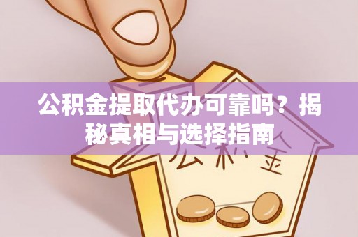 卫滨公积金提取代办可靠吗？揭秘真相与选择指南