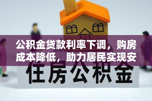 卫滨公积金贷款利率下调，购房成本降低，助力居民实现安居梦想