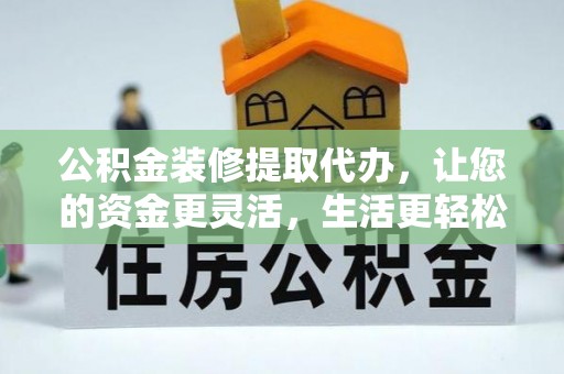卫滨公积金装修提取代办，让您的资金更灵活，生活更轻松