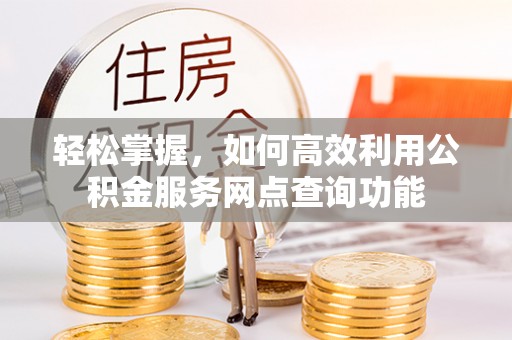 卫滨轻松掌握，如何高效利用公积金服务网点查询功能