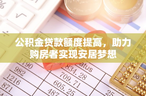 卫滨公积金贷款额度提高，助力购房者实现安居梦想