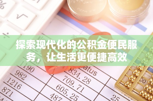 卫滨探索现代化的公积金便民服务，让生活更便捷高效