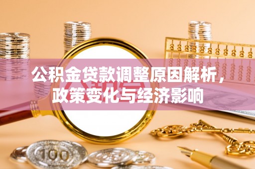 卫滨公积金贷款调整原因解析，政策变化与经济影响