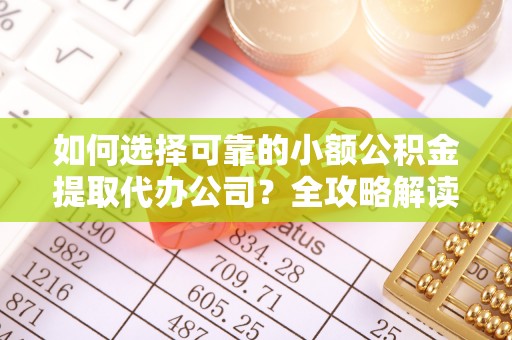 卫滨如何选择可靠的小额公积金提取代办公司？全攻略解读