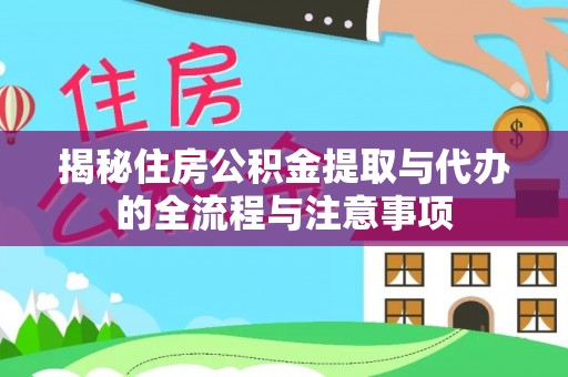 卫滨揭秘住房公积金提取与代办的全流程与注意事项
