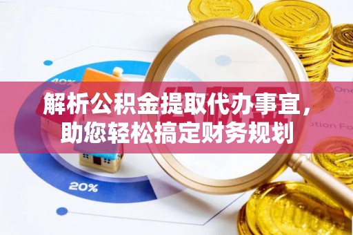 卫滨解析公积金提取代办事宜，助您轻松搞定财务规划