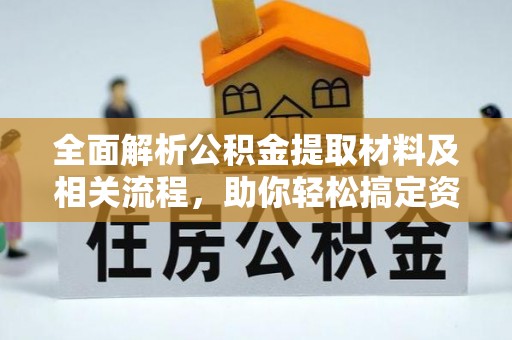 卫滨全面解析公积金提取材料及相关流程，助你轻松搞定资金提取