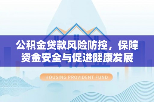 卫滨公积金贷款风险防控，保障资金安全与促进健康发展