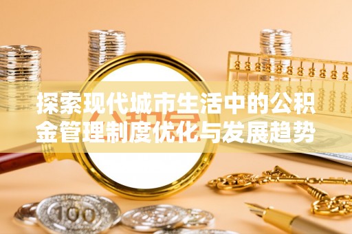 卫滨探索现代城市生活中的公积金管理制度优化与发展趋势