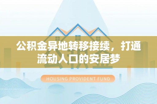卫滨公积金异地转移接续，打通流动人口的安居梦