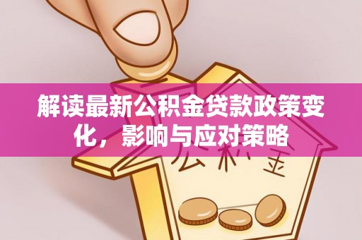 卫滨解读最新公积金贷款政策变化，影响与应对策略