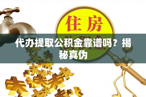 卫滨代办提取公积金靠谱吗？揭秘真伪