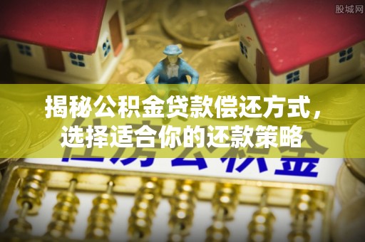 卫滨揭秘公积金贷款偿还方式，选择适合你的还款策略
