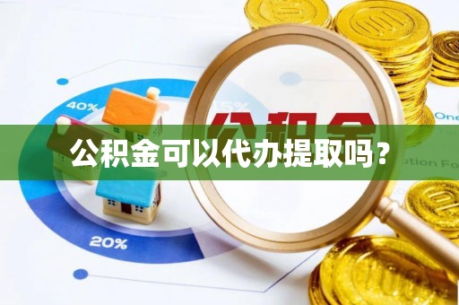 卫滨公积金可以代办提取吗？