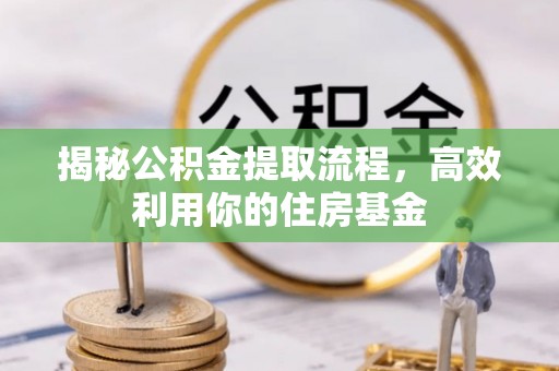 卫滨揭秘公积金提取流程，高效利用你的住房基金