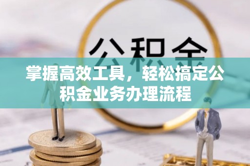 卫滨掌握高效工具，轻松搞定公积金业务办理流程