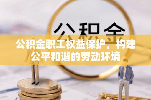 卫滨公积金职工权益保护，构建公平和谐的劳动环境