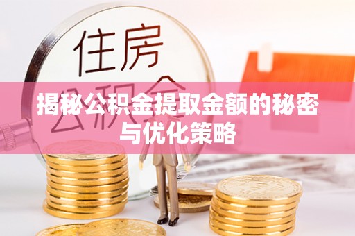 卫滨揭秘公积金提取金额的秘密与优化策略