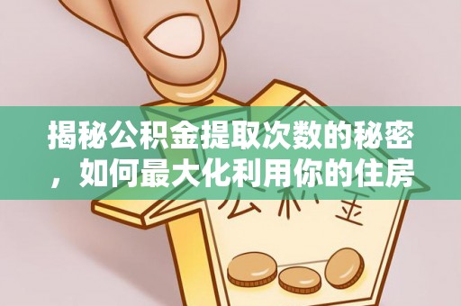 卫滨揭秘公积金提取次数的秘密，如何最大化利用你的住房基金