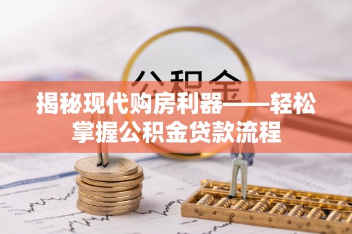卫滨揭秘现代购房利器——轻松掌握公积金贷款流程