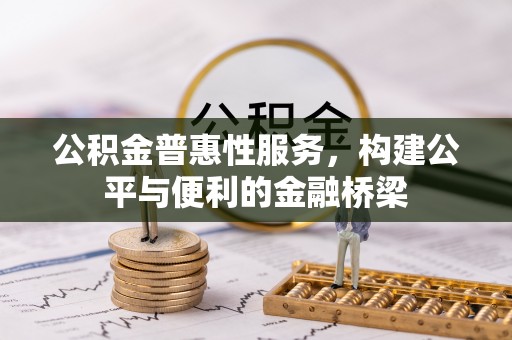 卫滨公积金普惠性服务，构建公平与便利的金融桥梁