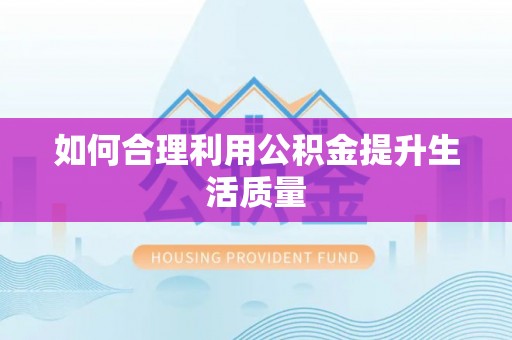 卫滨如何合理利用公积金提升生活质量