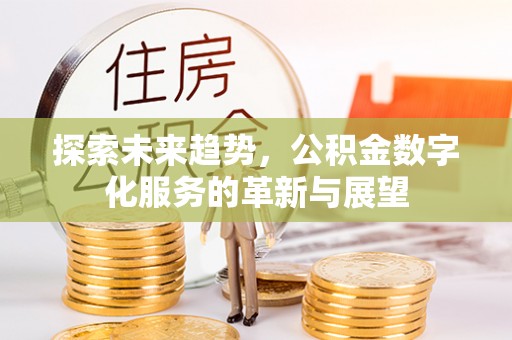 卫滨探索未来趋势，公积金数字化服务的革新与展望